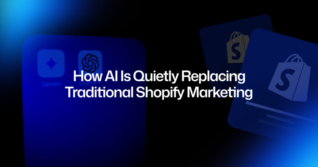 How AI Is Quietly Replacing Traditional Shopify Marketing