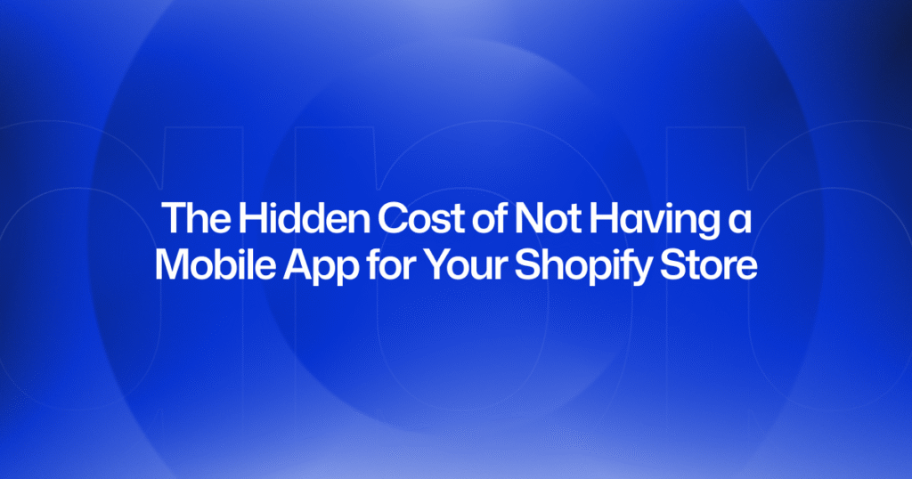 The Hidden Cost of Not Having a Mobile App for Your Shopify Store